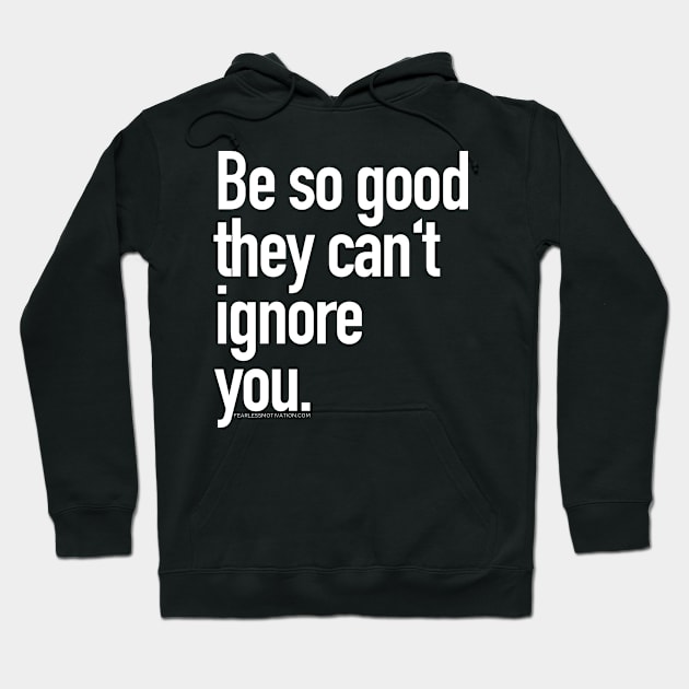 Be so good they can't ignore you Hoodie by fearlessmotivat